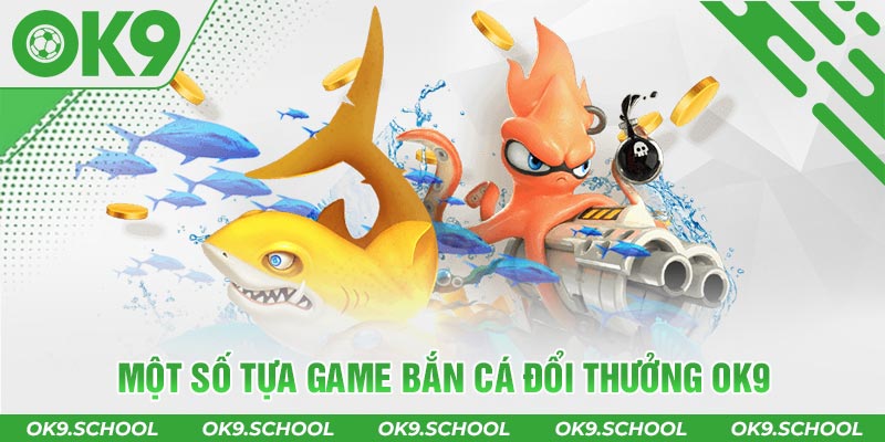 Một số tựa game Bắn cá đổi thưởng OK9