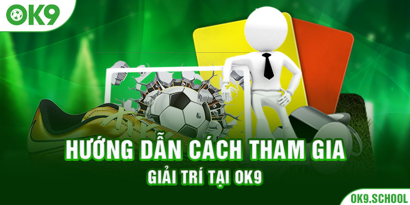 Hướng dẫn cách tham gia giải trí tại OK9