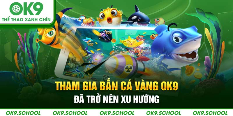 Tham gia bắn cá vàng OK9 đã trở nên xu hướng