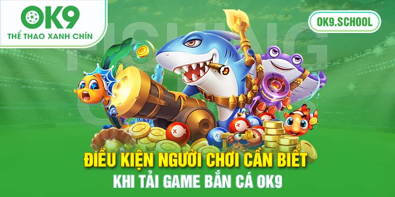 Điều kiện người chơi cần biết khi tải game bắn cá OK9