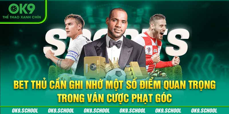 Bet thủ cần ghi nhớ một số điểm quan trọng trong ván cược phạt góc