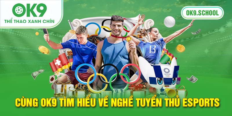 Cùng OK9 tìm hiểu về nghề tuyển thủ Esports