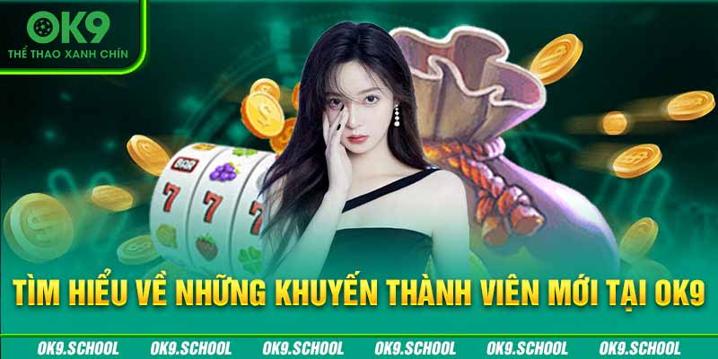 Tìm hiểu về những khuyến mãi thành viên mới tại OK9