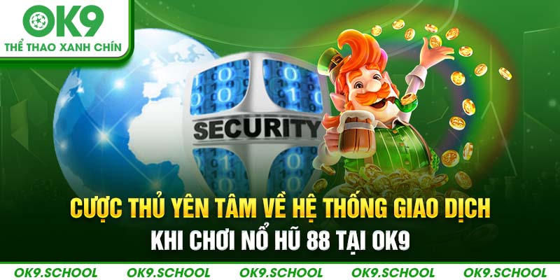 Cược thủ yên tâm về hệ thống giao dịch khi chơi nổ hũ 88 tại OK9