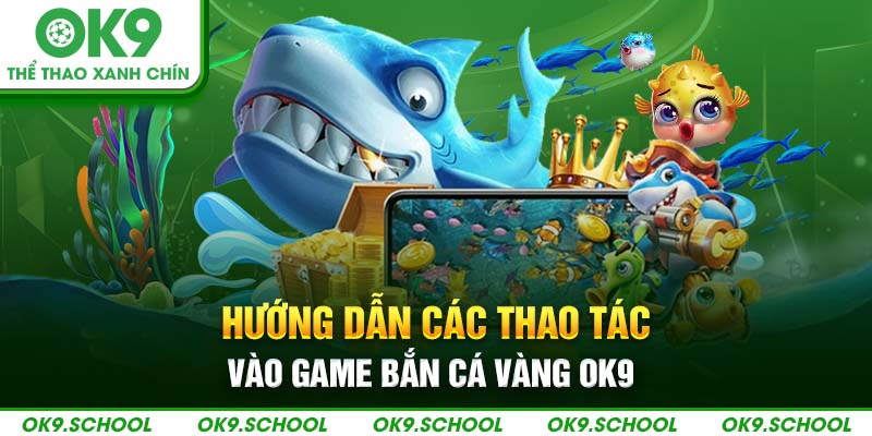 Hướng dẫn các thao tác vào game bắn cá vàng OK9