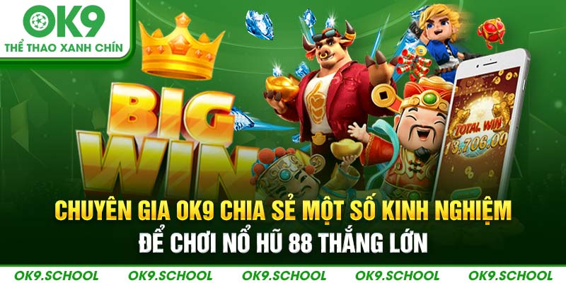 Chuyên gia OK9 chia sẻ một số kinh nghiệm chơi nổ hũ 88 thắng lớn