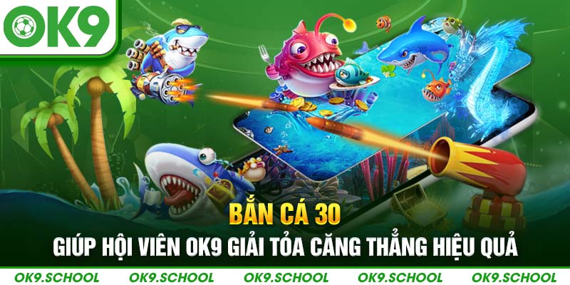 Bắn cá 30 giúp hội viên giải tỏa căng thẳng hiệu quả