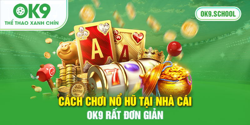 Cách chơi nổ hũ tại nhà cái OK9 rất đơn giản