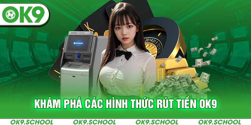 Khám phá các hình thức Rút tiền OK9