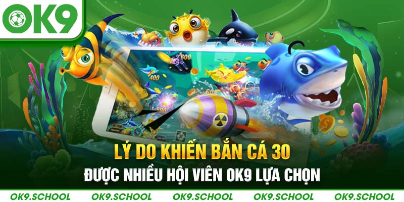 Lý do khiến Bắn cá 30 được nhiều hội viên OK9 lựa chọn